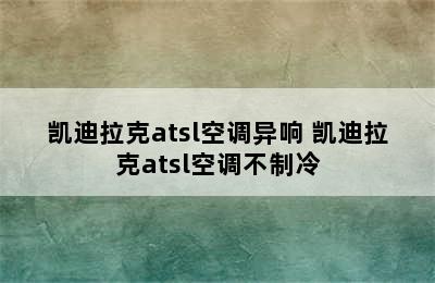 凯迪拉克atsl空调异响 凯迪拉克atsl空调不制冷